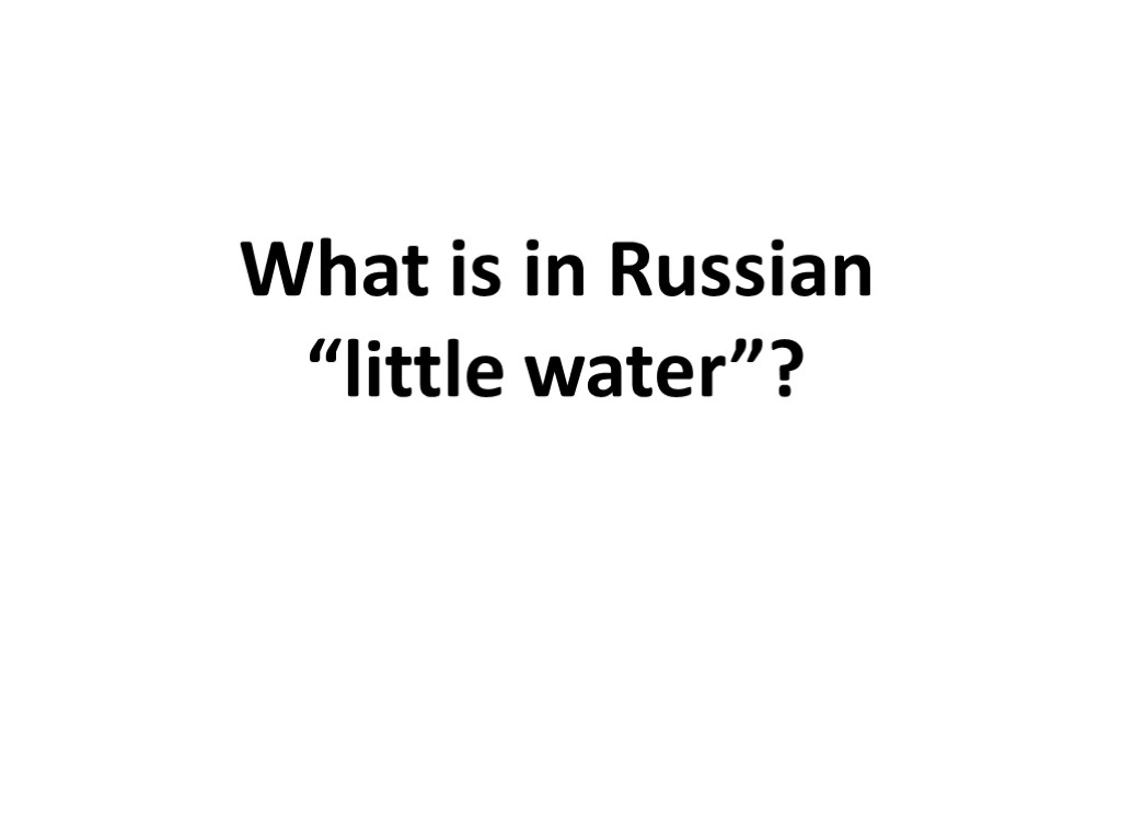 What is in Russian “little water”?